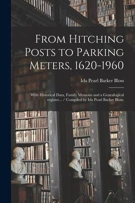 From Hitching Posts to Parking Meters 1620-1960: With Historical Data Family Memoirs and a Genealogical Register... / Compiled by Ida Pearl Barker B