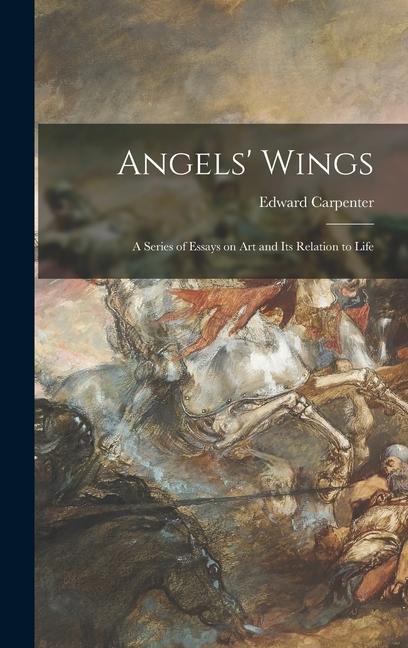 Angels‘ Wings: a Series of Essays on Art and Its Relation to Life