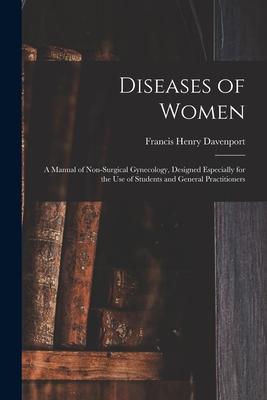 Diseases of Women; a Manual of Non-surgical Gynecology ed Especially for the Use of Students and General Practitioners