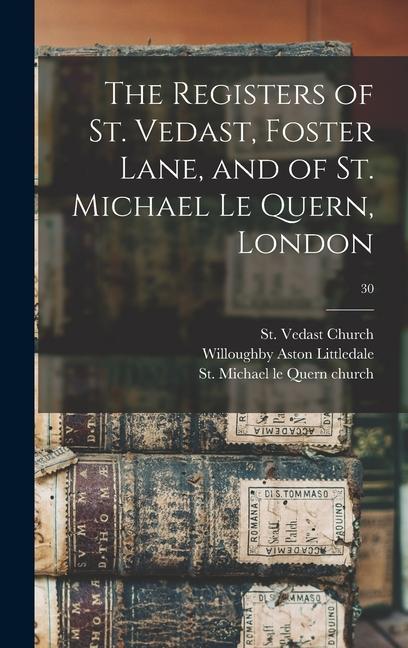 The Registers of St. Vedast Foster Lane and of St. Michael Le Quern London; 30