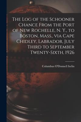 The Log of the Schooner Chance From the Port of New Rochelle N. Y. to Boston Mass. via Cape Chidley Labrador July Third to September Twenty-sixt