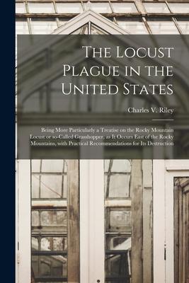 The Locust Plague in the United States: Being More Particularly a Treatise on the Rocky Mountain Locust or So-called Grasshopper as It Occurs East of