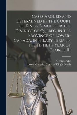 Cases Argued and Determined in the Court of King‘s Bench for the District of Quebec in the Province of Lower-Canada in Hilary Term in the Fiftieth
