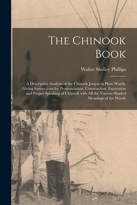 The Chinook Book [microform]: a Descriptive Analysis of the Chinook Jargon in Plain Words Giving Instructions for Pronunciation Construction Expr