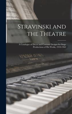 Stravinski and the Theatre: a Catalogue of Decor and Costume s for Stage Productions of His Works 1910-1962