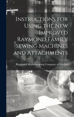Instructions for Using the New Improved Raymond Family Sewing Machines and Attachments