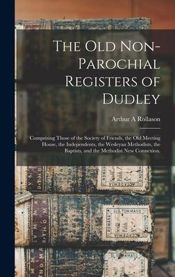 The Old Non-parochial Registers of Dudley: Comprising Those of the Society of Friends the Old Meeting House the Independents the Wesleyan Methodist