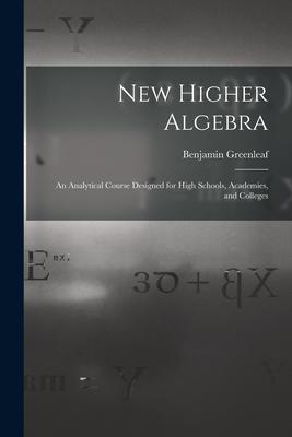 New Higher Algebra: an Analytical Course ed for High Schools Academies and Colleges