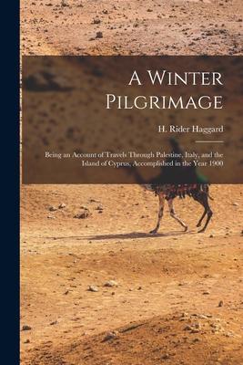A Winter Pilgrimage: Being an Account of Travels Through Palestine Italy and the Island of Cyprus Accomplished in the Year 1900