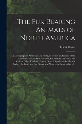 The Fur-bearing Animals of North America [microform]: a Monograph of American Mustelidæ in Which an Account of the Wolverine the Martens or Sables