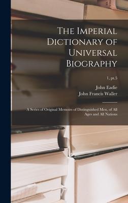 The Imperial Dictionary of Universal Biography: a Series of Original Memoirs of Distinguished Men of All Ages and All Nations; 1 pt.5