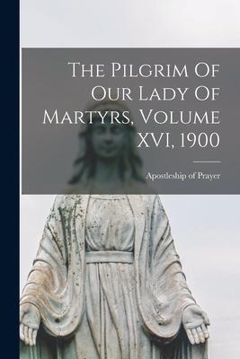 The Pilgrim Of Our Lady Of Martyrs Volume XVI 1900