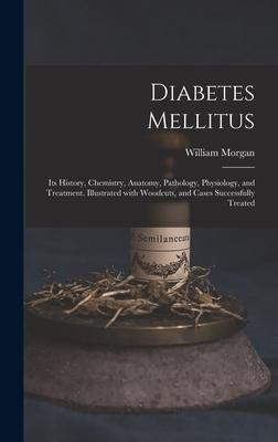 Diabetes Mellitus: Its History Chemistry Anatomy Pathology Physiology and Treatment. Illustrated With Woodcuts and Cases Successful