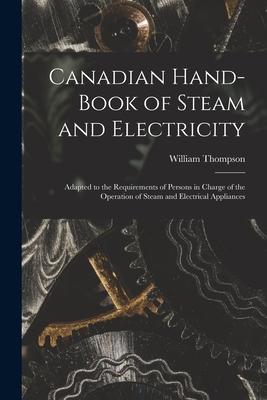 Canadian Hand-book of Steam and Electricity [microform]: Adapted to the Requirements of Persons in Charge of the Operation of Steam and Electrical App