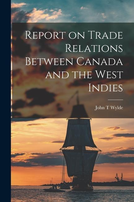 Report on Trade Relations Between Canada and the West Indies [microform]