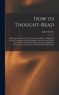 How to Thought-read: a Manual of Instruction in the Strange and Mystic in Daily Life Psychic Phenomena Including Hypnotic Mesmeric and P
