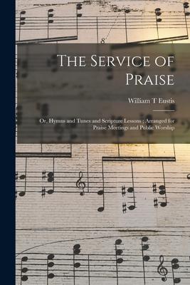 The Service of Praise: or Hymns and Tunes and Scripture Lessons; Arranged for Praise Meetings and Public Worship