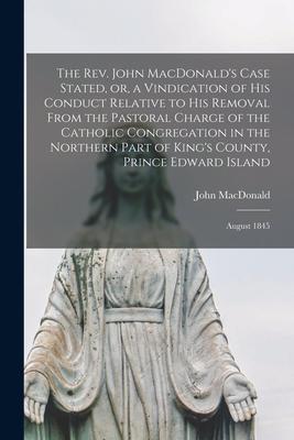 The Rev. John MacDonald‘s Case Stated or a Vindication of His Conduct Relative to His Removal From the Pastoral Charge of the Catholic Congregation