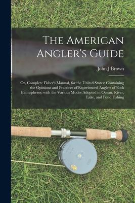 The American Angler‘s Guide; or Complete Fisher‘s Manual for the United States: Containing the Opinions and Practices of Experienced Anglers of Both