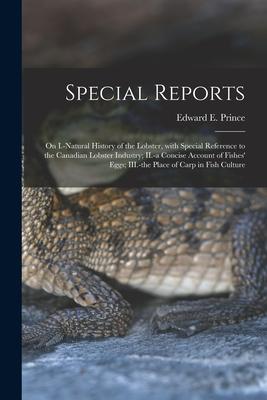 Special Reports [microform]: on I.-natural History of the Lobster With Special Reference to the Canadian Lobster Industry; II.-a Concise Account o