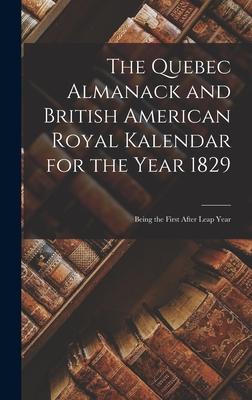 The Quebec Almanack and British American Royal Kalendar for the Year 1829 [microform]: Being the First After Leap Year