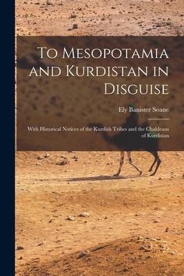 To Mesopotamia and Kurdistan in Disguise: With Historical Notices of the Kurdish Tribes and the Chaldeans of Kurdistan