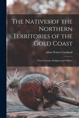 The Natives of the Northern Territories of the Gold Coast: Their Customs Religion and Folklore