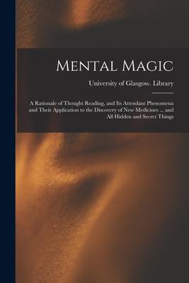 Mental Magic: a Rationale of Thought Reading and Its Attendant Phenomena and Their Application to the Discovery of New Medicines ..