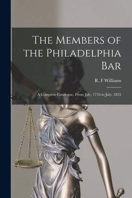 The Members of the Philadelphia Bar: a Complete Catalogue From July 1776 to July 1855