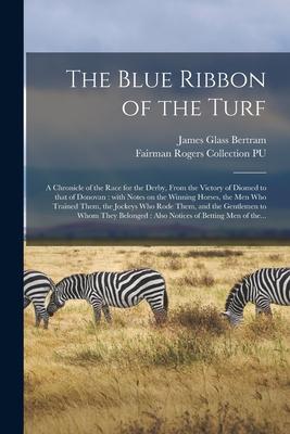 The Blue Ribbon of the Turf: a Chronicle of the Race for the Derby From the Victory of Diomed to That of Donovan: With Notes on the Winning Horses