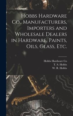 Hobbs Hardware Co. Manufacturers Importers and Wholesale Dealers in Hardware Paints Oils Glass Etc. [microform]