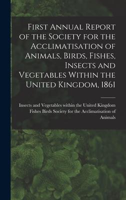 First Annual Report of the Society for the Acclimatisation of Animals Birds Fishes Insects and Vegetables Within the United Kingdom 1861 [microfor