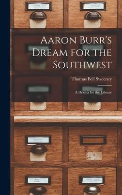 Aaron Burr‘s Dream for the Southwest; a Drama for the Library