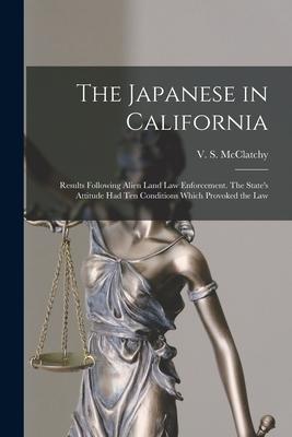 The Japanese in California; Results Following Alien Land Law Enforcement. The State‘s Attitude Had Ten Conditions Which Provoked the Law