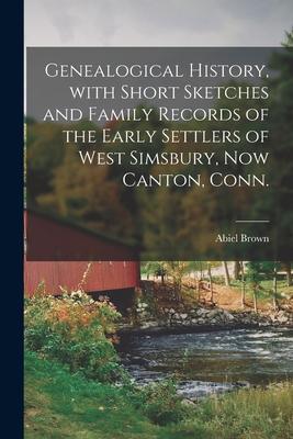 Genealogical History With Short Sketches and Family Records of the Early Settlers of West Simsbury Now Canton Conn.