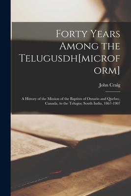 Forty Years Among the Telugusdh[microform] [microform]; a History of the Mission of the Baptists of Ontario and Quebec Canada to the Telugus South