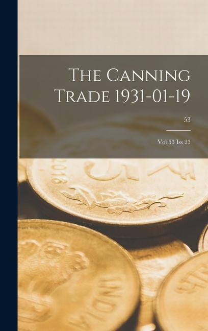 The Canning Trade 1931-01-19: Vol 53 Iss 23; 53