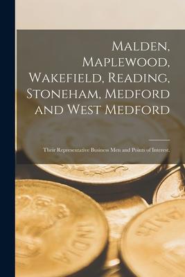 Malden Maplewood Wakefield Reading Stoneham Medford and West Medford: Their Representative Business Men and Points of Interest.