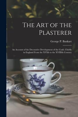 The Art of the Plasterer; an Account of the Decorative Development of the Craft Chiefly in England From the XVIth to the XVIIIth Century