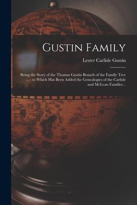 Gustin Family; Being the Story of the Thomas Gustin Branch of the Family Tree ...; to Which Has Been Added the Genealogies of the Carlisle and McLean
