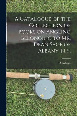 A Catalogue of the Collection of Books on Angling Belonging to Mr. Dean Sage of Albany N.Y. [microform]