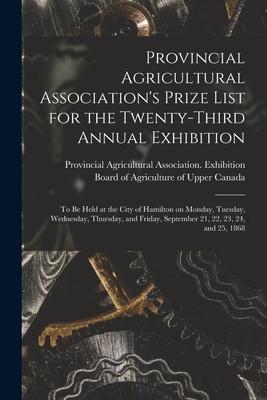 Provincial Agricultural Association‘s Prize List for the Twenty-third Annual Exhibition [microform]: to Be Held at the City of Hamilton on Monday Tue