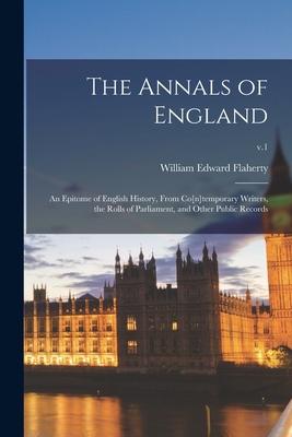 The Annals of England: an Epitome of English History From Co[n]temporary Writers the Rolls of Parliament and Other Public Records; v.1