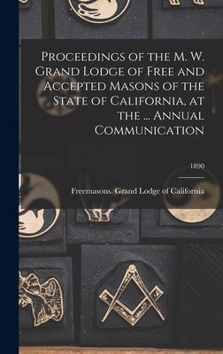 Proceedings of the M. W. Grand Lodge of Free and Accepted Masons of the State of California at the ... Annual Communication; 1890