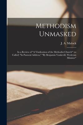 Methodism Unmasked [microform]: in a Review of A Vindication of the Methodist Church (so Called) In Pastoral Address By Benjamin Vankevill Wesl