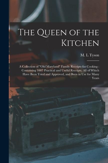 The Queen of the Kitchen: a Collection of old Maryland Family Receipts for Cooking: Containing 1007 Practical and Useful Receipts All of Whic