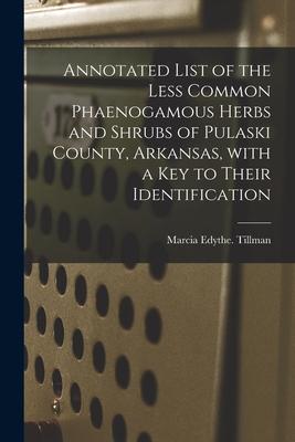 Annotated List of the Less Common Phaenogamous Herbs and Shrubs of Pulaski County Arkansas With a Key to Their Identification