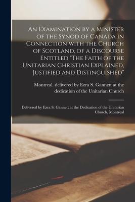 An Examination by a Minister of the Synod of Canada in Connection With the Church of Scotland of a Discourse Entitled The Faith of the Unitarian Chr