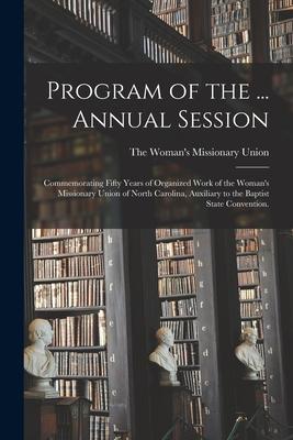 Program of the ... Annual Session: Commemorating Fifty Years of Organized Work of the Woman‘s Missionary Union of North Carolina Auxiliary to the Bap