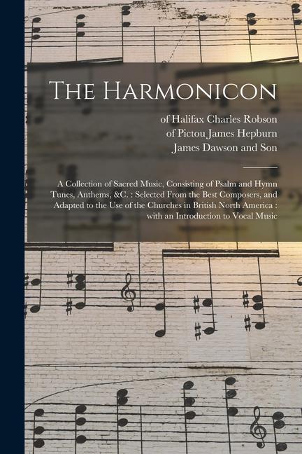 The Harmonicon: a Collection of Sacred Music Consisting of Psalm and Hymn Tunes Anthems &c.: Selected From the Best Composers and